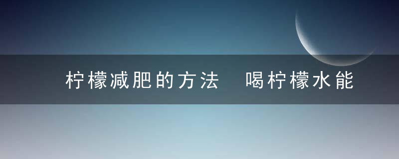 柠檬减肥的方法 喝柠檬水能减肥吗